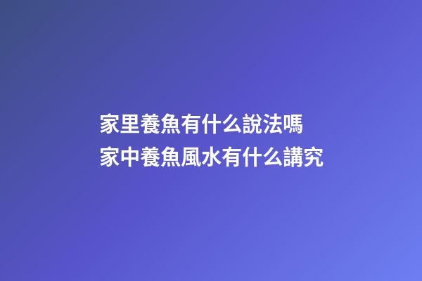 家里養魚有什么說法嗎 家中養魚風水有什么講究